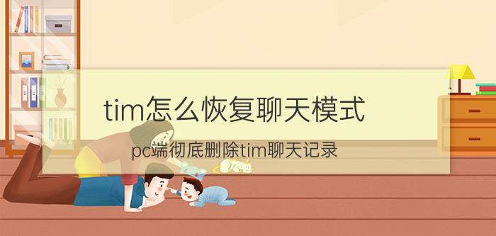 tim怎么恢复聊天模式 pc端彻底删除tim聊天记录？